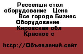 Рессепшн стол оборудование › Цена ­ 25 000 - Все города Бизнес » Оборудование   . Кировская обл.,Красное с.